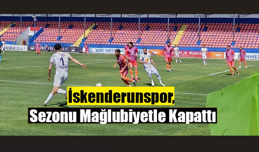 İskenderunspor, Sezonu Mağlubiyetle Kapattı