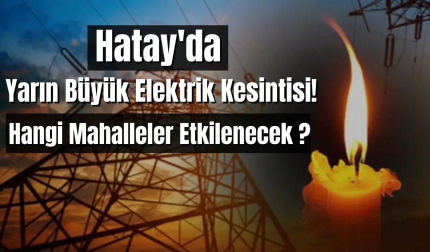 Hatay'da Yarın Büyük Elektrik Kesintisi! Hangi Mahalleler Etkilenecek ?