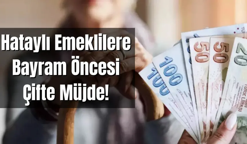 Hataylı Emeklilere Bayram Öncesi Çifte Müjde!