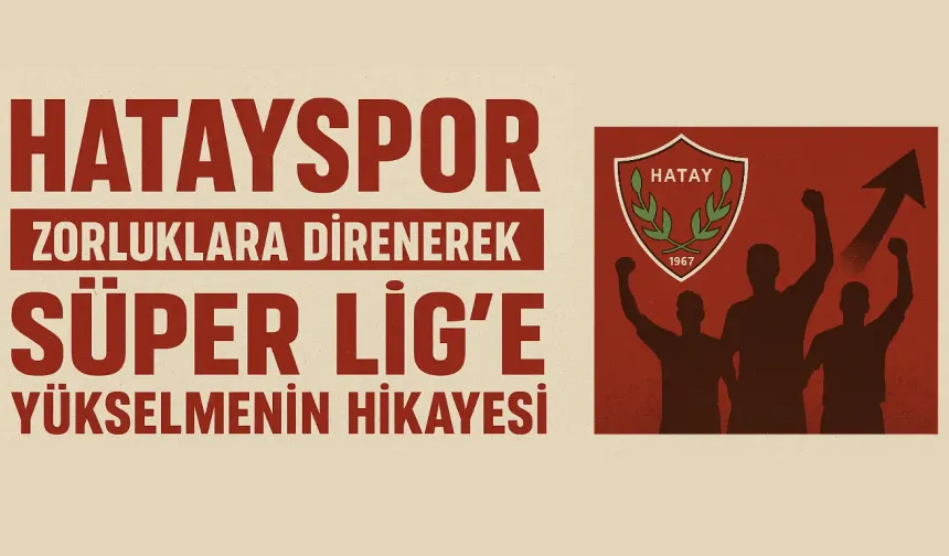 Hatayspor: Zorluklara Direnerek Süper Lig’e Yükselmenin Hikayesi