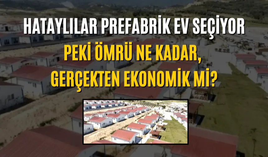 Hataylılar Prefabrik Ev Seçiyor: Peki Ömrü Ne Kadar, Gerçekten Ekonomik mi?