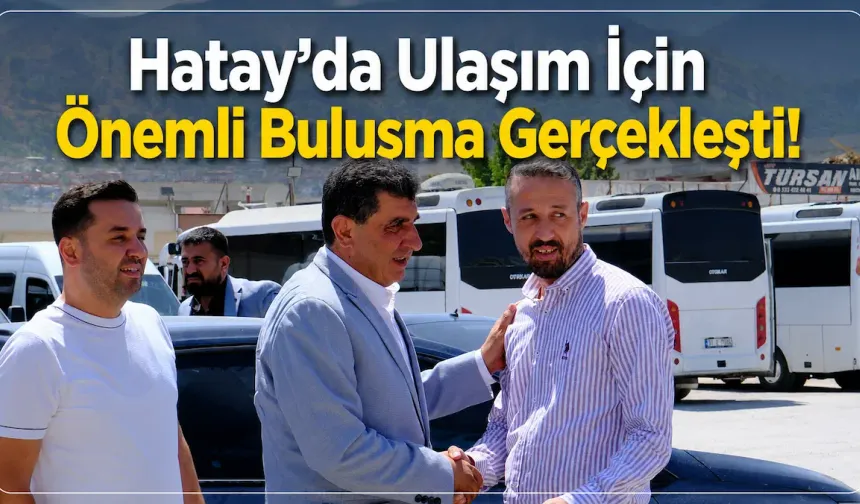 Hatay'da Ulaşım İçin Önemli Buluşma Gerçekleşti!