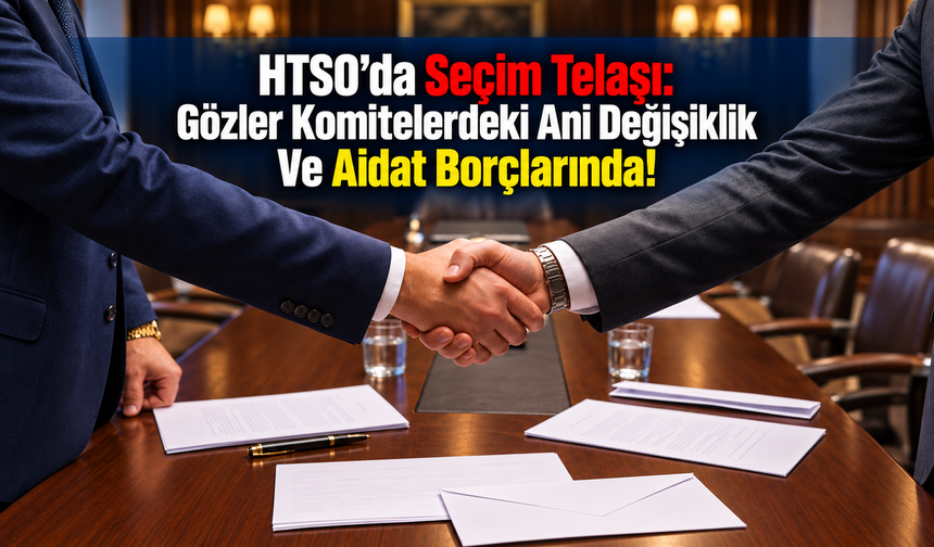 HTSO’da Seçim Telaşı: Gözler Komitelerdeki Ani Değişiklik Ve Aidat Borçlarında!