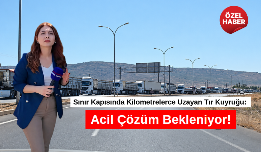Sınır Kapısında Kilometrelerce Uzayan Tır Kuyruğu: Acil Çözüm Bekleniyor!